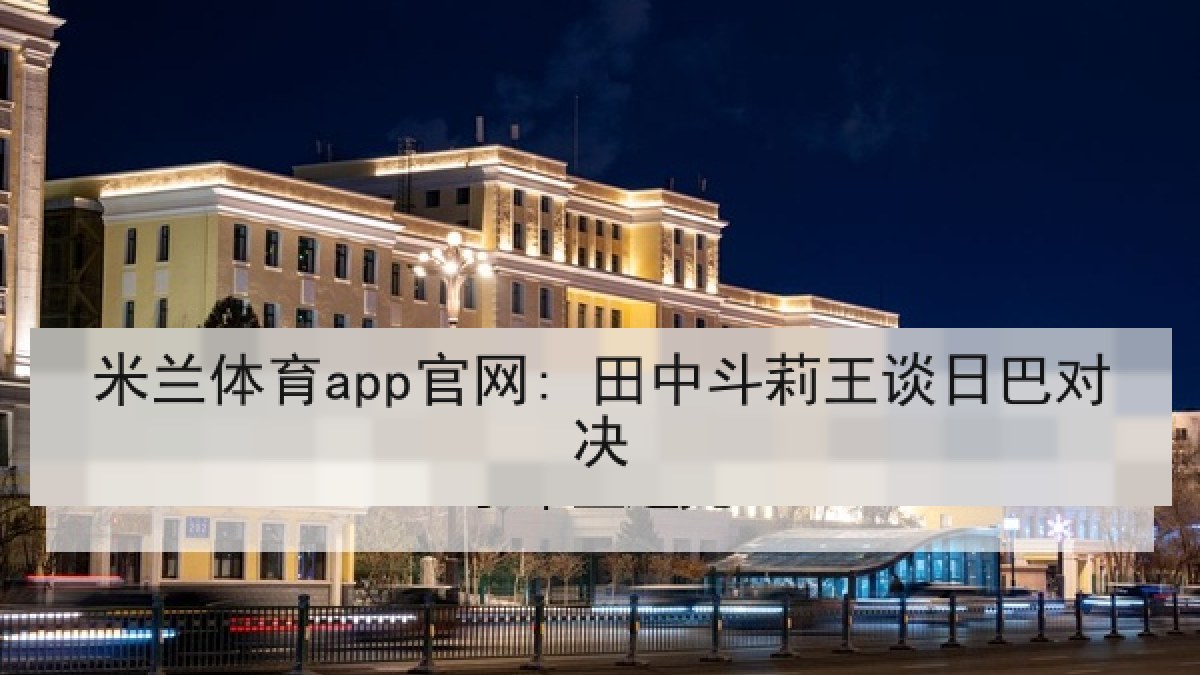 米兰体育app官网: 田中斗莉王谈日巴对决 米兰体育app官网: 田中斗莉王谈日巴对决